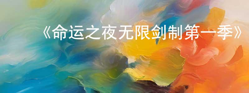 ﻿蔡程的网络影视资源,﻿《命运之夜无限剑制第一季》详情介绍_命运之夜无限剑制第一季已完结在线观看_命运之夜无限剑制第一季迅雷下载_日漫